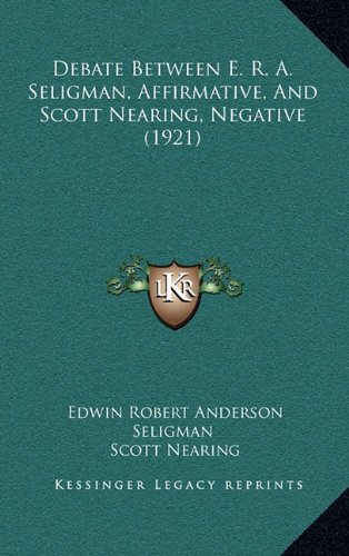 Debate Between E. R. A. Seligman, Affirmative, and Scott Nearing, Negative (1921) (9781168697165) by Seligman, Edwin Robert Anderson; Nearing, Scott