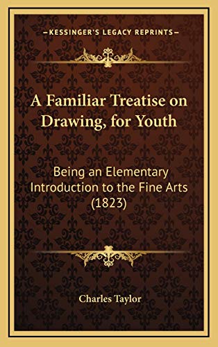 A Familiar Treatise on Drawing, for Youth: Being an Elementary Introduction to the Fine Arts (1823) (9781168700520) by Taylor, Charles