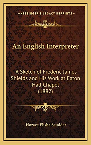 An English Interpreter: A Sketch of Frederic James Shields and His Work at Eaton Hall Chapel (1882) (9781168700797) by Scudder, Horace Elisha