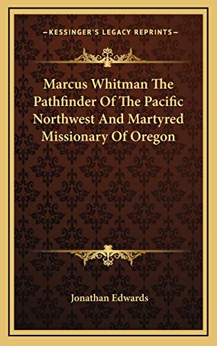 Marcus Whitman The Pathfinder Of The Pacific Northwest And Martyred Missionary Of Oregon (9781168710222) by Edwards, Jonathan