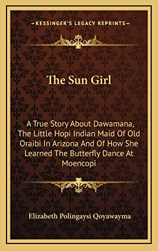 9781168710970: The Sun Girl: A True Story About Dawamana, The Little Hopi Indian Maid Of Old Oraibi In Arizona And Of How She Learned The Butterfly Dance At Moencopi