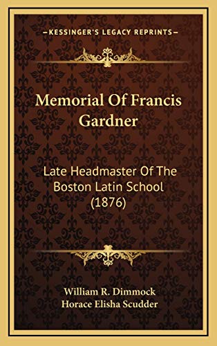 Memorial Of Francis Gardner: Late Headmaster Of The Boston Latin School (1876) (9781168712035) by Dimmock, William R.; Scudder, Horace Elisha