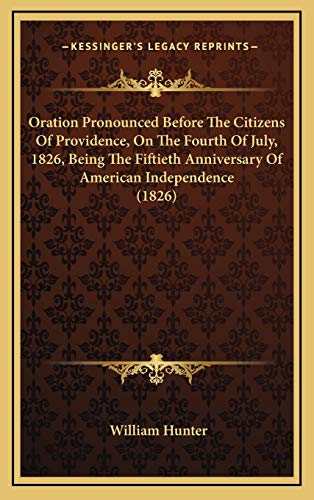 Oration Pronounced Before The Citizens Of Providence, On The Fourth Of July, 1826, Being The Fiftieth Anniversary Of American Independence (1826) (9781168713025) by Hunter, William