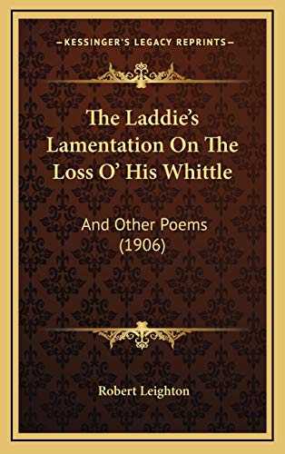 The Laddie's Lamentation On The Loss O' His Whittle: And Other Poems (1906) (9781168718471) by Leighton, Robert