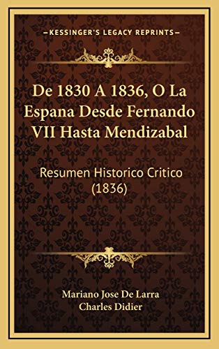De 1830 A 1836, O La Espana Desde Fernando VII Hasta Mendizabal: Resumen Historico Critico (1836) (Spanish Edition) (9781168721266) by De Larra, Mariano Jose; Didier, Charles