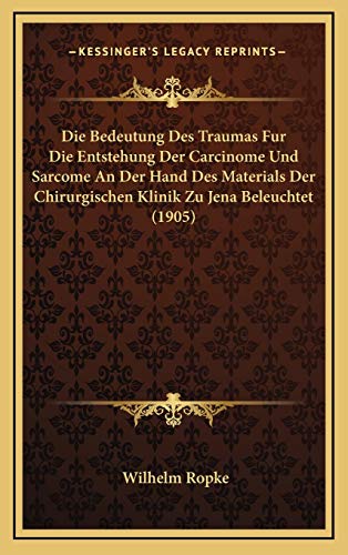 Die Bedeutung Des Traumas Fur Die Entstehung Der Carcinome Und Sarcome An Der Hand Des Materials Der Chirurgischen Klinik Zu Jena Beleuchtet (1905) (German Edition) (9781168723727) by Ropke, Wilhelm