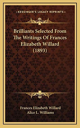 Brilliants Selected From The Writings Of Frances Elizabeth Willard (1893) (9781168727329) by Willard, Frances Elizabeth