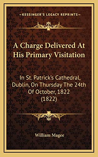A Charge Delivered At His Primary Visitation: In St. Patrick's Cathedral, Dublin, On Thursday The 24th Of October, 1822 (1822) (9781168727374) by Magee, William