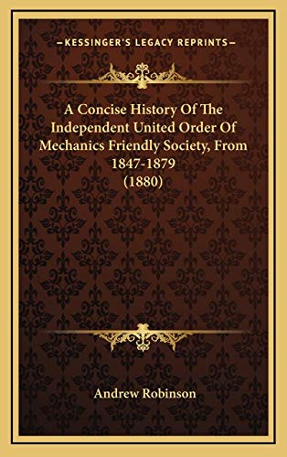 A Concise History Of The Independent United Order Of Mechanics Friendly Society, From 1847-1879 (1880) (9781168727381) by Robinson, Andrew