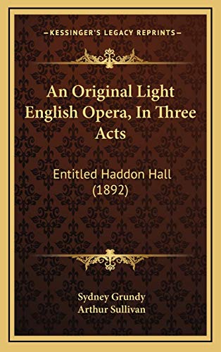 An Original Light English Opera, In Three Acts: Entitled Haddon Hall (1892) (9781168728425) by Grundy, Sydney; Sullivan, Arthur