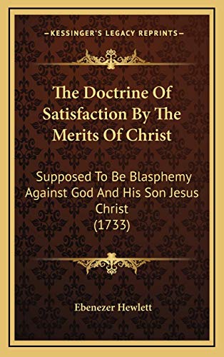 9781168730831: The Doctrine Of Satisfaction By The Merits Of Christ: Supposed To Be Blasphemy Against God And His Son Jesus Christ (1733)