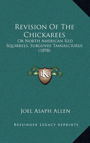 Revision Of The Chickarees: Or North American Red Squirrels, Subgenus Tamiasciurus (1898) (9781168733061) by Allen, Joel Asaph