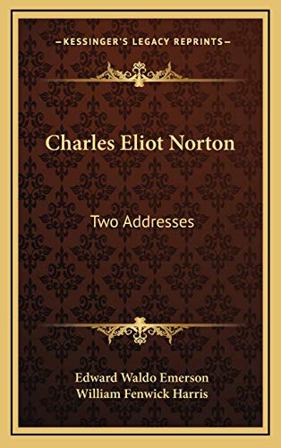 Charles Eliot Norton: Two Addresses (9781168740717) by Emerson, Edward Waldo; Harris, William Fenwick