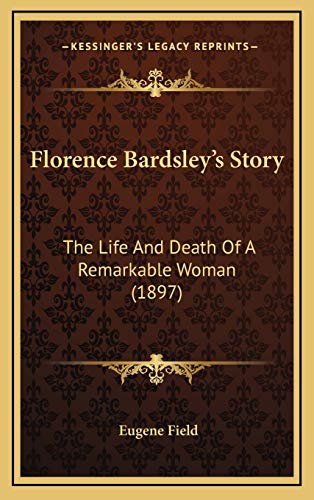 Florence Bardsley's Story: The Life And Death Of A Remarkable Woman (1897) (9781168740878) by Field, Eugene