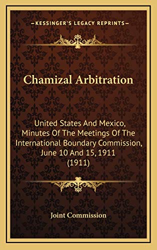 Chamizal Arbitration: United States And Mexico, Minutes Of The Meetings Of The International Boundary Commission, June 10 And 15, 1911 (1911) (9781168757623) by Joint Commission