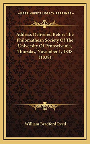 Address Delivered Before The Philomathean Society Of The University Of Pennsylvania, Thursday, November 1, 1838 (1838) (9781168758750) by Reed, William Bradford
