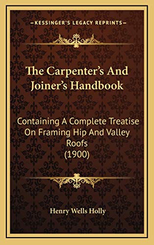 Stock image for The Carpenter's And Joiner's Handbook: Containing A Complete Treatise On Framing Hip And Valley Roofs (1900) for sale by THE SAINT BOOKSTORE