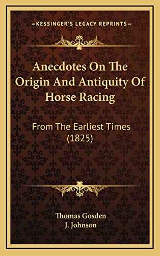 Anecdotes On The Origin And Antiquity Of Horse Racing: From The Earliest Times (1825) (9781168760388) by Gosden, Thomas; Johnson, J