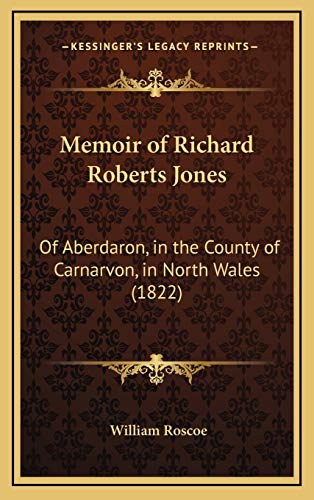 Memoir of Richard Roberts Jones: Of Aberdaron, in the County of Carnarvon, in North Wales (1822) (9781168763419) by Roscoe, William