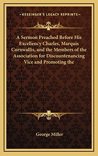 A Sermon Preached Before His Excellency Charles, Marquis Cornwallis, and the Members of the Association for Discountenancing Vice and Promoting the (9781168771728) by Miller, George