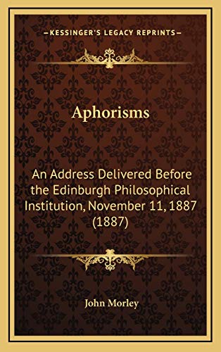 Aphorisms: An Address Delivered Before the Edinburgh Philosophical Institution, November 11, 1887 (1887) (9781168772886) by Morley, John