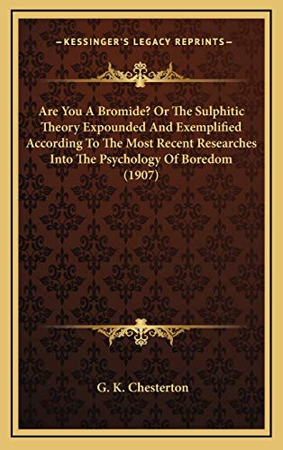 Are You A Bromide? Or The Sulphitic Theory Expounded And Exemplified According To The Most Recent Researches Into The Psychology Of Boredom (1907) (9781168787262) by Chesterton, G. K.