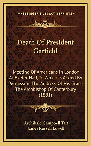 Death Of President Garfield: Meeting Of Americans In London At Exeter Hall, To Which Is Added By Permission The Address Of His Grace The Archbishop Of Canterbury (1881) (9781168788672) by Tait, Archibald Campbell; Lowell, James Russell