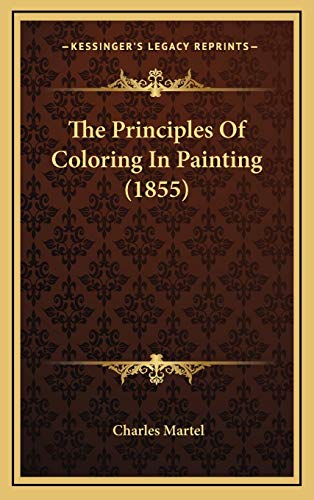 The Principles Of Coloring In Painting (1855) (9781168790897) by Martel, Charles