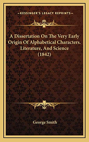 A Dissertation On The Very Early Origin Of Alphabetical Characters. Literature, And Science (1842) (9781168810090) by Smith, George