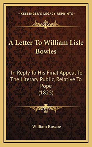 A Letter To William Lisle Bowles: In Reply To His Final Appeal To The Literary Public, Relative To Pope (1825) (9781168810151) by Roscoe, William