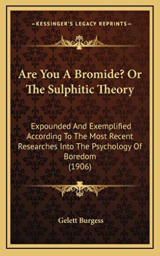 Are You A Bromide? Or The Sulphitic Theory: Expounded And Exemplified According To The Most Recent Researches Into The Psychology Of Boredom (1906) (9781168826992) by Burgess, Gelett