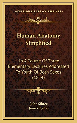 Human Anatomy Simplified: In A Course Of Three Elementary Lectures Addressed To Youth Of Both Sexes (1854) (9781168827500) by Sibree, John