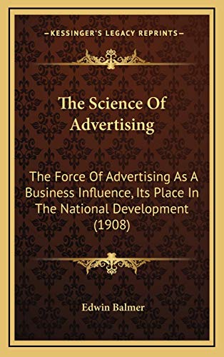 The Science Of Advertising: The Force Of Advertising As A Business Influence, Its Place In The National Development (1908) (9781168829863) by Balmer, Edwin