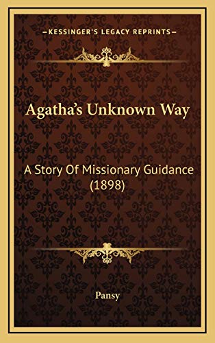 Agatha's Unknown Way: A Story Of Missionary Guidance (1898) (9781168830708) by Pansy