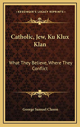 9781168841575: Catholic, Jew, Ku Klux Klan: What They Believe, Where They Conflict