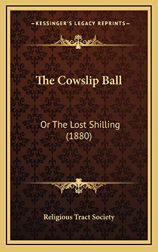 The Cowslip Ball: Or The Lost Shilling (1880) (9781168850195) by Religious Tract Society