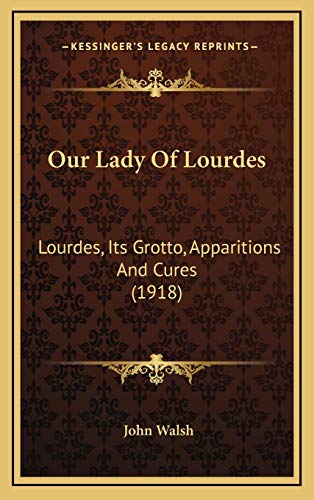 Our Lady Of Lourdes: Lourdes, Its Grotto, Apparitions And Cures (1918) (9781168857620) by Walsh, Director John