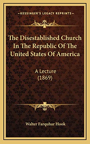 The Disestablished Church In The Republic Of The United States Of America: A Lecture (1869) (9781168860422) by Hook, Walter Farquhar