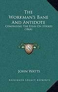 The Workman's Bane And Antidote: Comprising The Essay On Strikes (1864) (9781168864987) by Watts, John
