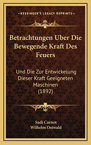 Betrachtungen Uber Die Bewegende Kraft Des Feuers: Und Die Zur Entwickelung Dieser Kraft Geeigneten Maschinen (1892) (German Edition) (9781168867834) by Carnot, Sadi