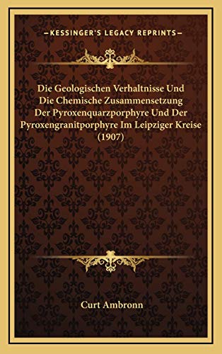9781168868596: Die Geologischen Verhaltnisse Und Die Chemische Zusammensetzung Der Pyroxenquarzporphyre Und Der Pyroxengranitporphyre Im Leipziger Kreise (1907) (German Edition)