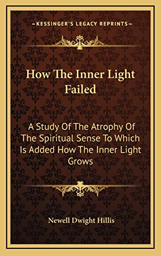 9781168869982: How The Inner Light Failed: A Study Of The Atrophy Of The Spiritual Sense To Which Is Added How The Inner Light Grows