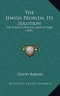 The Jewish Problem, Its Solution: Or Israel's Present And Future (1891) (9781168872234) by Baron, David
