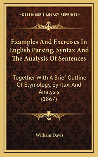 Examples And Exercises In English Parsing, Syntax And The Analysis Of Sentences: Together With A Brief Outline Of Etymology, Syntax, And Analysis (1867) (9781168873118) by Davis, William