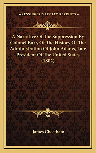 A Narrative Of The Suppression By Colonel Burr, Of The History Of The Administration Of John Adams, Late President Of The United States (1802) (9781168876799) by Cheetham, James