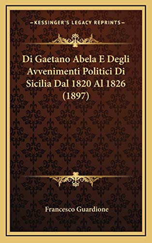 Di Gaetano Abela E Degli Avvenimenti Politici Di Sicilia Dal 1820 Al 1826 (1897) (Italian Edition)