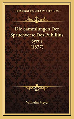 Die Sammlungen Der Spruchverse Des Publilius Syrus (1877) (German Edition) (9781168885760) by Meyer, Wilhelm