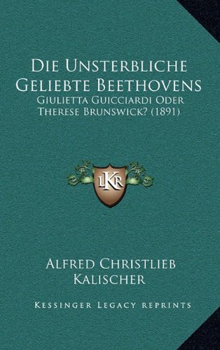 9781168885814: Die Unsterbliche Geliebte Beethovens: Giulietta Guicciardi Oder Therese Brunswick? (1891)