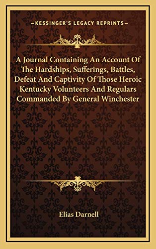 A Journal Containing An Account Of The Hardships, Sufferings, Battles, Defeat And Captivity Of Those Heroic Kentucky Volunteers And Regulars Commanded By General Winchester (9781168887764) by Darnell, Elias