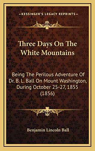 9781168890191: Three Days On The White Mountains: Being The Perilous Adventure Of Dr. B. L. Ball On Mount Washington, During October 25-27, 1855 (1856)